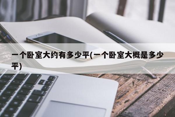 一个卧室大约有多少平(一个卧室大概是多少平)