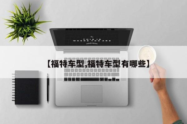 【福特车型,福特车型有哪些】