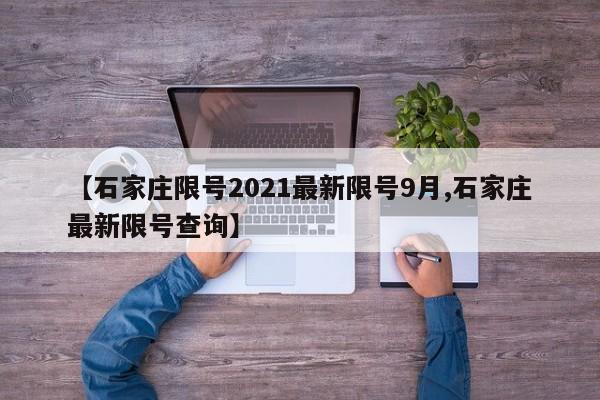 【石家庄限号2021最新限号9月,石家庄最新限号查询】