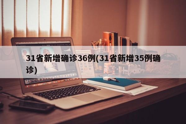 31省新增确诊36例(31省新增35例确诊)