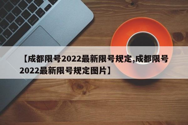 【成都限号2022最新限号规定,成都限号2022最新限号规定图片】