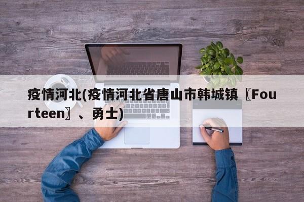 疫情河北(疫情河北省唐山市韩城镇〖Fourteen〗、勇士)