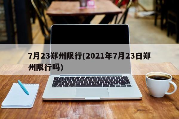 7月23郑州限行(2021年7月23日郑州限行吗)