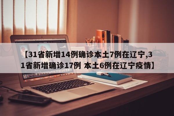 【31省新增14例确诊本土7例在辽宁,31省新增确诊17例 本土6例在辽宁疫情】