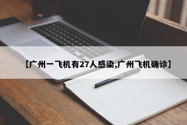【广州一飞机有27人感染,广州飞机确诊】