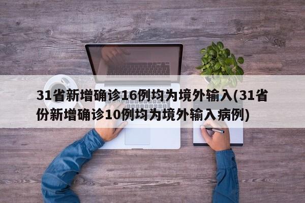 31省新增确诊16例均为境外输入(31省份新增确诊10例均为境外输入病例)