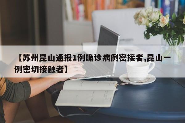 【苏州昆山通报1例确诊病例密接者,昆山一例密切接触者】