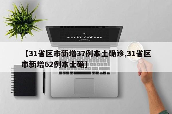 【31省区市新增37例本土确诊,31省区市新增62例本土确】