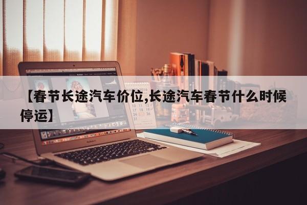 【春节长途汽车价位,长途汽车春节什么时候停运】
