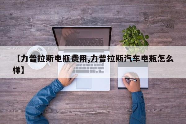 【力普拉斯电瓶费用,力普拉斯汽车电瓶怎么样】