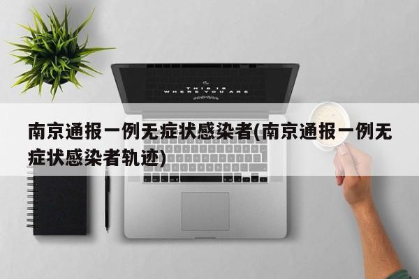 南京通报一例无症状感染者(南京通报一例无症状感染者轨迹)