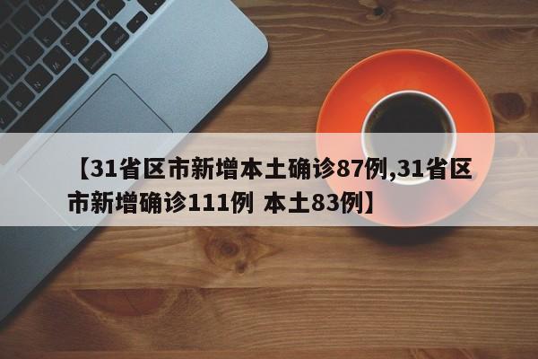 【31省区市新增本土确诊87例,31省区市新增确诊111例 本土83例】