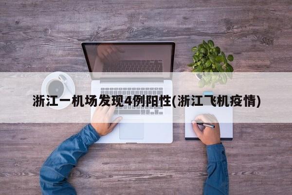 浙江一机场发现4例阳性(浙江飞机疫情)