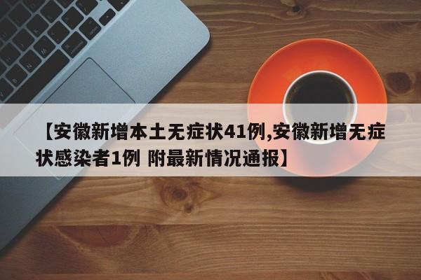 【安徽新增本土无症状41例,安徽新增无症状感染者1例 附最新情况通报】