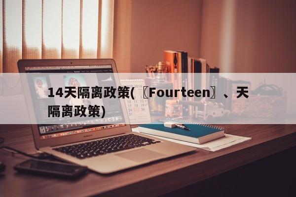14天隔离政策(〖Fourteen〗、天隔离政策)