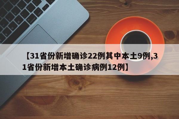 【31省份新增确诊22例其中本土9例,31省份新增本土确诊病例12例】