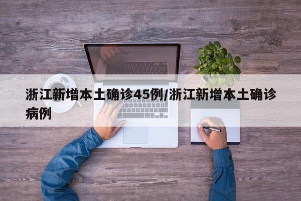 浙江新增本土确诊45例/浙江新增本土确诊病例