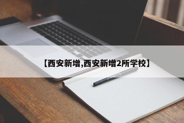 【西安新增,西安新增2所学校】