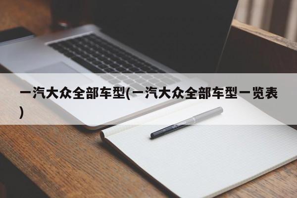 一汽大众全部车型(一汽大众全部车型一览表)
