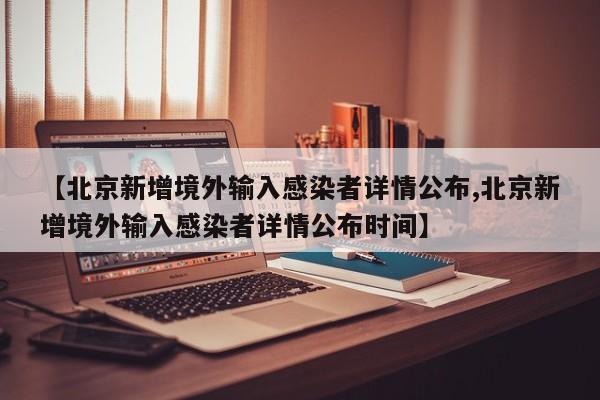 【北京新增境外输入感染者详情公布,北京新增境外输入感染者详情公布时间】
