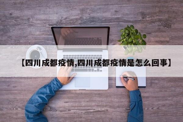 【四川成都疫情,四川成都疫情是怎么回事】