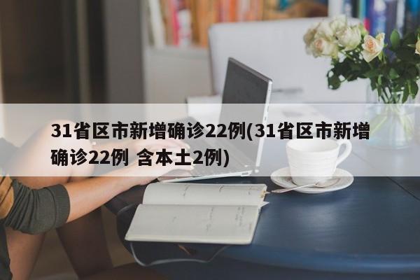 31省区市新增确诊22例(31省区市新增确诊22例 含本土2例)