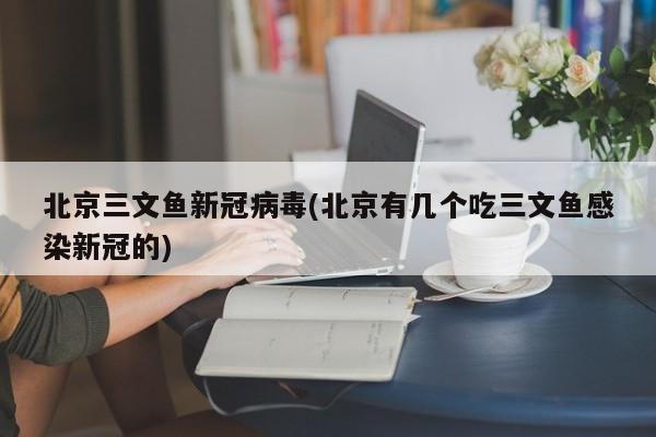 北京三文鱼新冠病毒(北京有几个吃三文鱼感染新冠的)