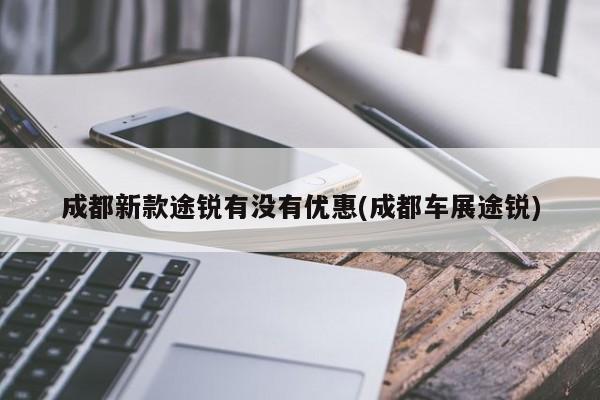 成都新款途锐有没有优惠(成都车展途锐)