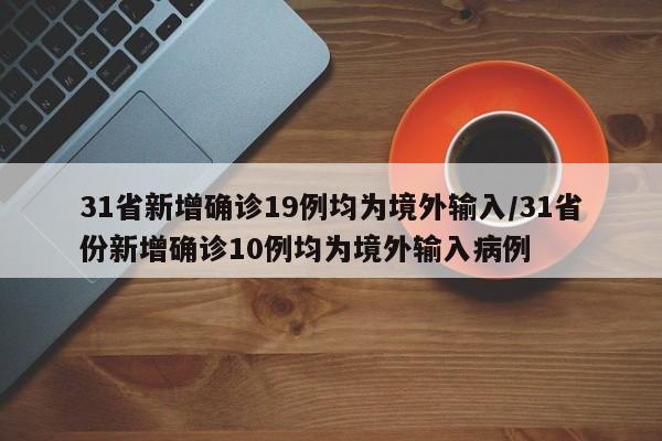 31省新增确诊19例均为境外输入/31省份新增确诊10例均为境外输入病例
