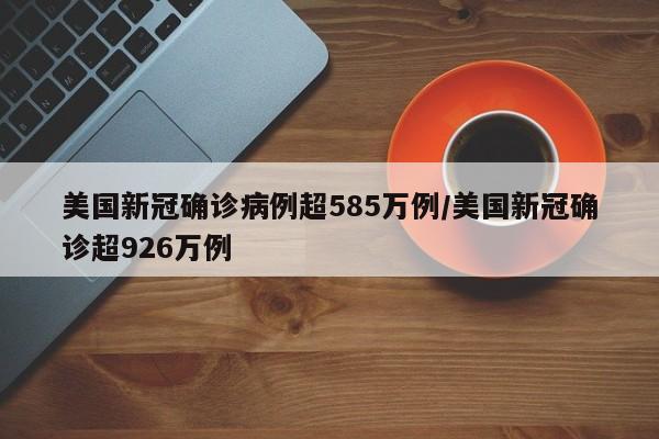 美国新冠确诊病例超585万例/美国新冠确诊超926万例