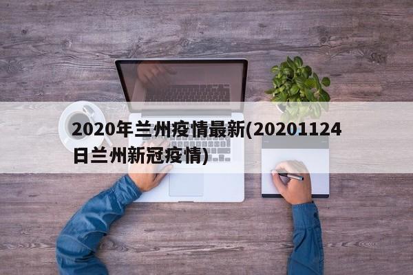 2020年兰州疫情最新(20201124日兰州新冠疫情)