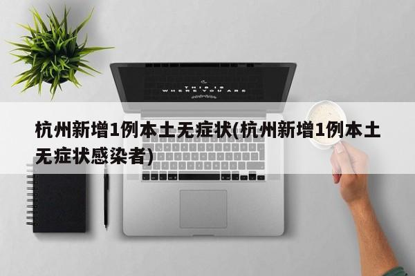 杭州新增1例本土无症状(杭州新增1例本土无症状感染者)