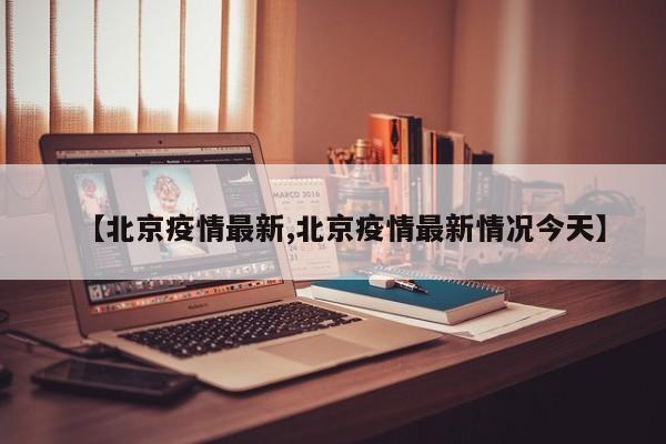 【北京疫情最新,北京疫情最新情况今天】