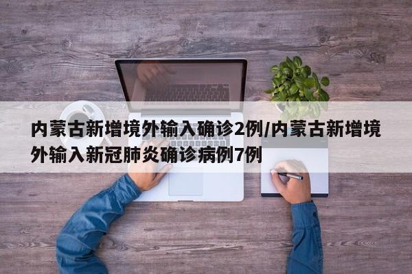 内蒙古新增境外输入确诊2例/内蒙古新增境外输入新冠肺炎确诊病例7例