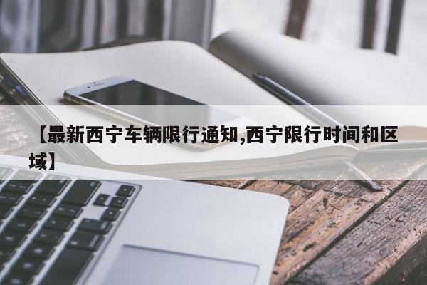 【最新西宁车辆限行通知,西宁限行时间和区域】