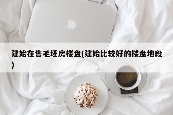 建始在售毛坯房楼盘(建始比较好的楼盘地段)
