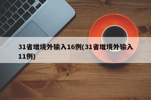 31省增境外输入16例(31省增境外输入11例)
