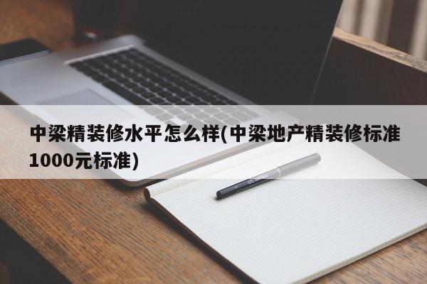 中梁精装修水平怎么样(中梁地产精装修标准1000元标准)