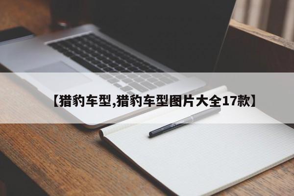 【猎豹车型,猎豹车型图片大全17款】
