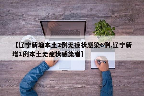 【辽宁新增本土2例无症状感染6例,辽宁新增1例本土无症状感染者】