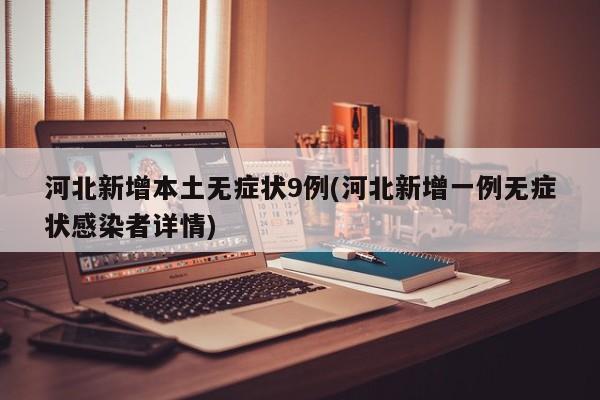 河北新增本土无症状9例(河北新增一例无症状感染者详情)