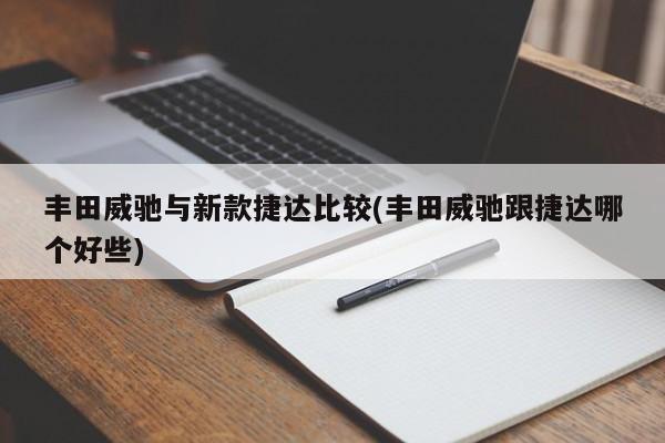 丰田威驰与新款捷达比较(丰田威驰跟捷达哪个好些)