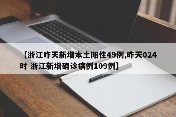【浙江昨天新增本土阳性49例,昨天024时 浙江新增确诊病例109例】
