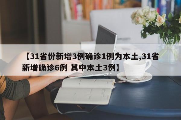 【31省份新增3例确诊1例为本土,31省新增确诊6例 其中本土3例】