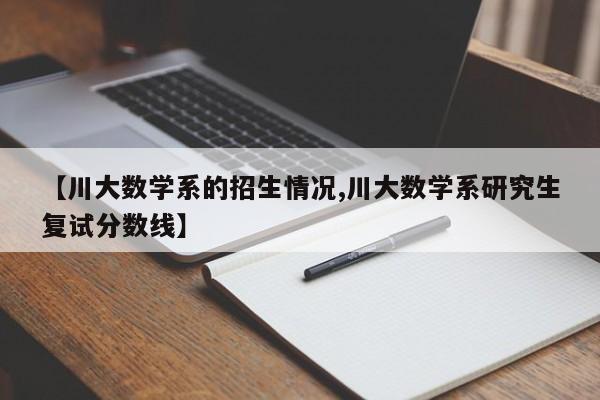 【川大数学系的招生情况,川大数学系研究生复试分数线】