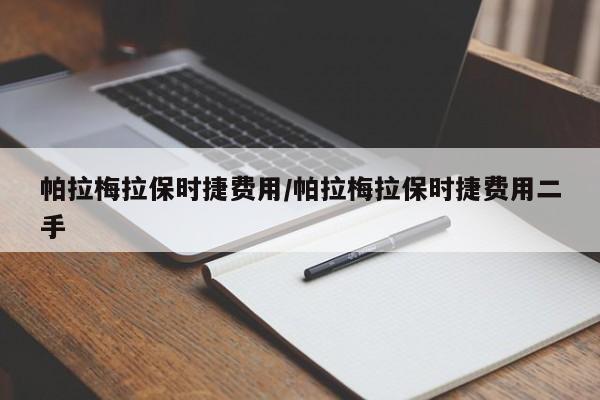 帕拉梅拉保时捷费用/帕拉梅拉保时捷费用二手