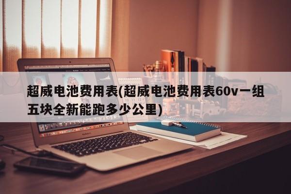 超威电池费用表(超威电池费用表60v一组五块全新能跑多少公里)