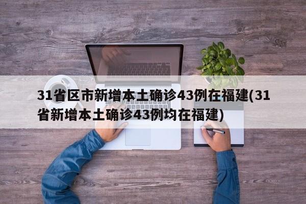 31省区市新增本土确诊43例在福建(31省新增本土确诊43例均在福建)