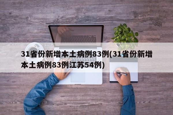 31省份新增本土病例83例(31省份新增本土病例83例江苏54例)