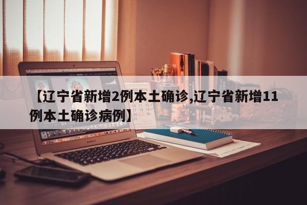 【辽宁省新增2例本土确诊,辽宁省新增11例本土确诊病例】